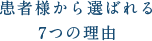 患者様から選ばれる7つの理由