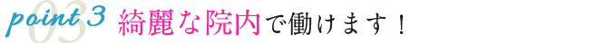 point3 綺麗な院内で働けます！